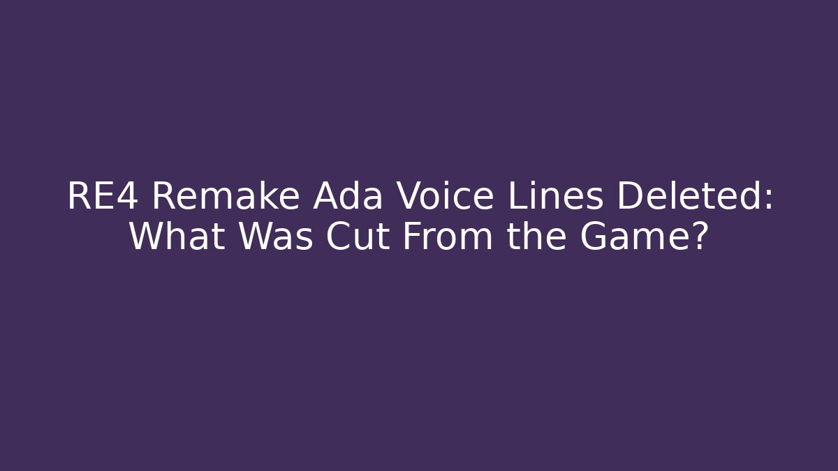 RE4 Remake Ada Voice Lines Deleted: What Was Cut From the Game? - Create More Assets
