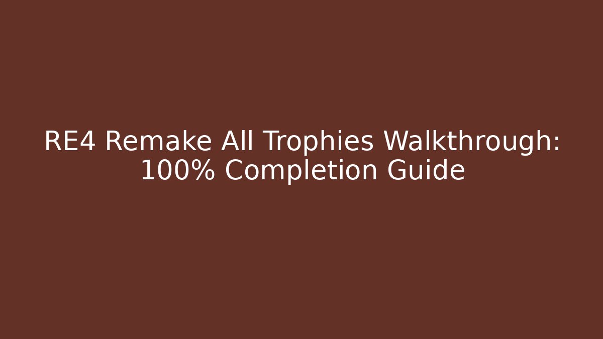 RE4 Remake All Trophies Walkthrough: 100% Completion Guide - Create More Assets