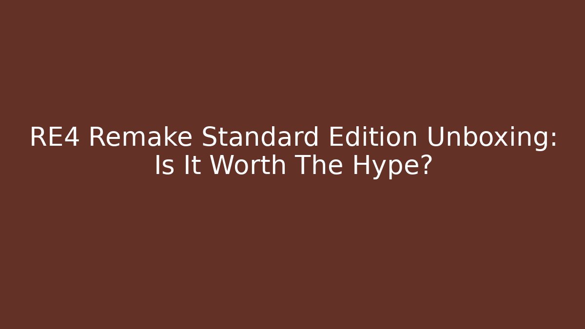 RE4 Remake Standard Edition Unboxing: Is It Worth The Hype?