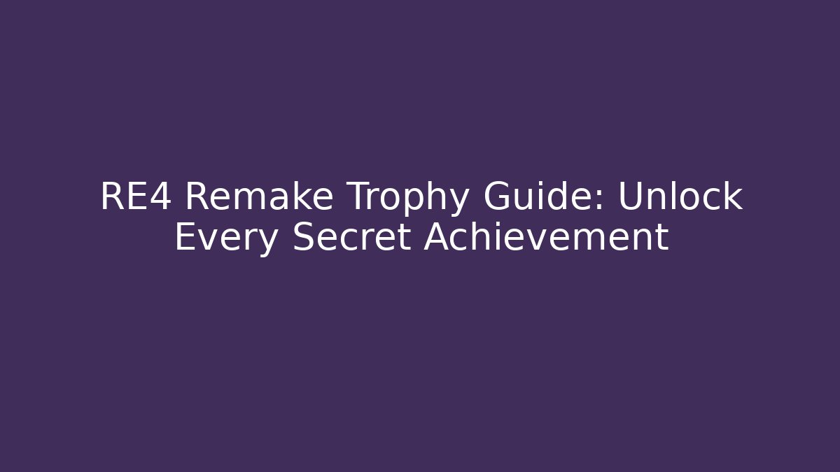 RE4 Remake Trophy Guide: Unlock Every Secret Achievement