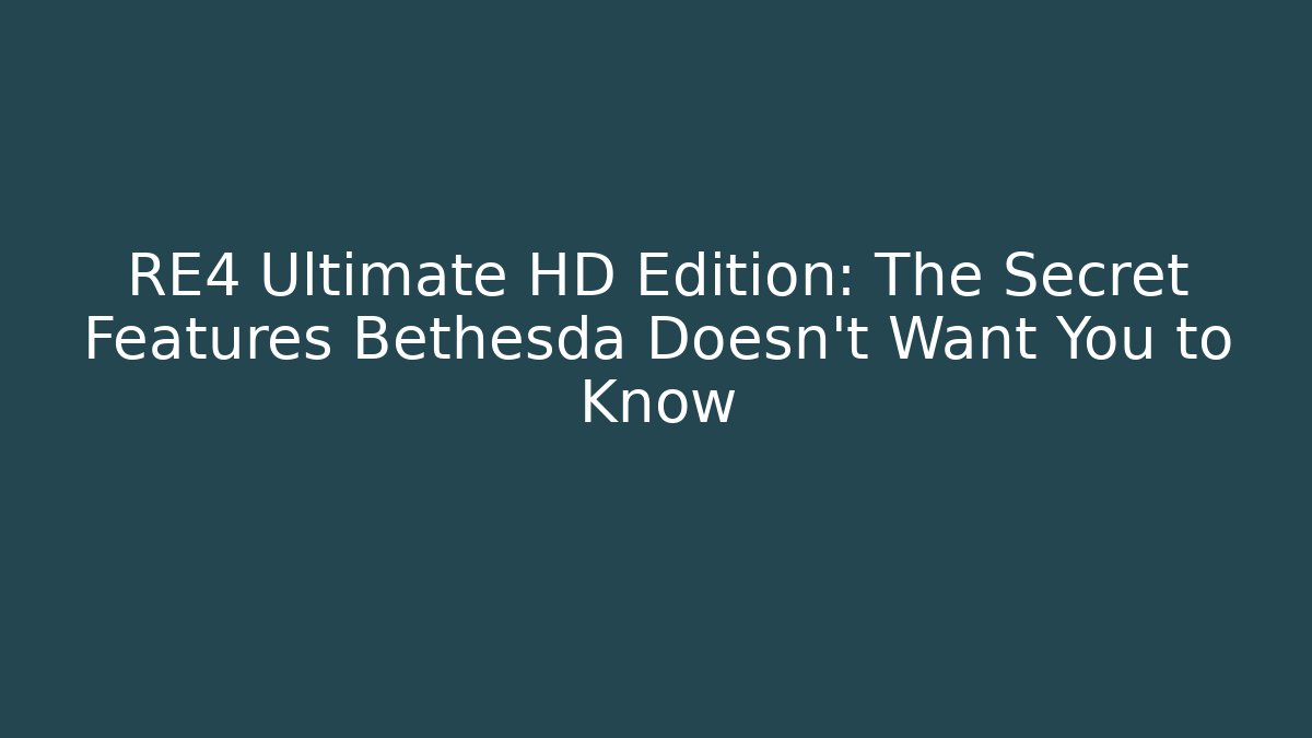RE4 Ultimate HD Edition: The Secret Features Bethesda Doesn't Want You to Know