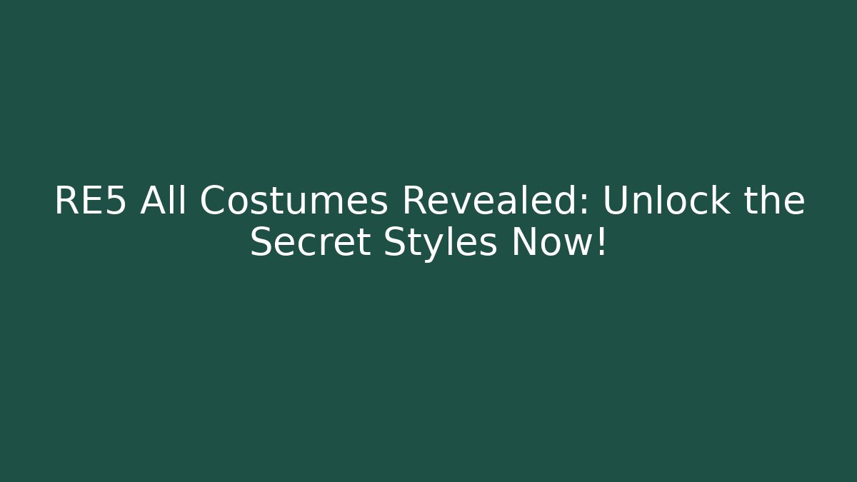 RE5 All Costumes Revealed: Unlock the Secret Styles Now!