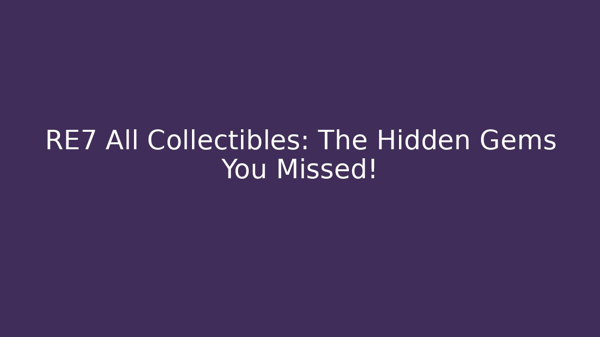 RE7 All Collectibles: The Hidden Gems You Missed!
