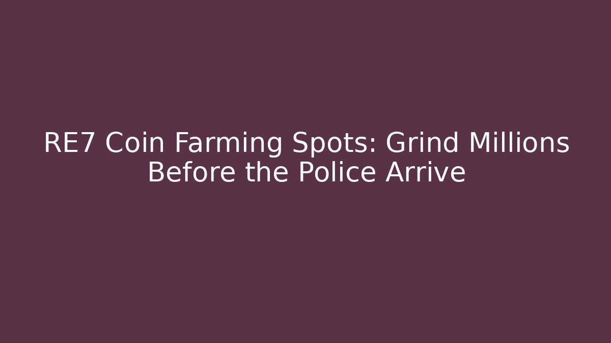 RE7 Coin Farming Spots: Grind Millions Before the Police Arrive