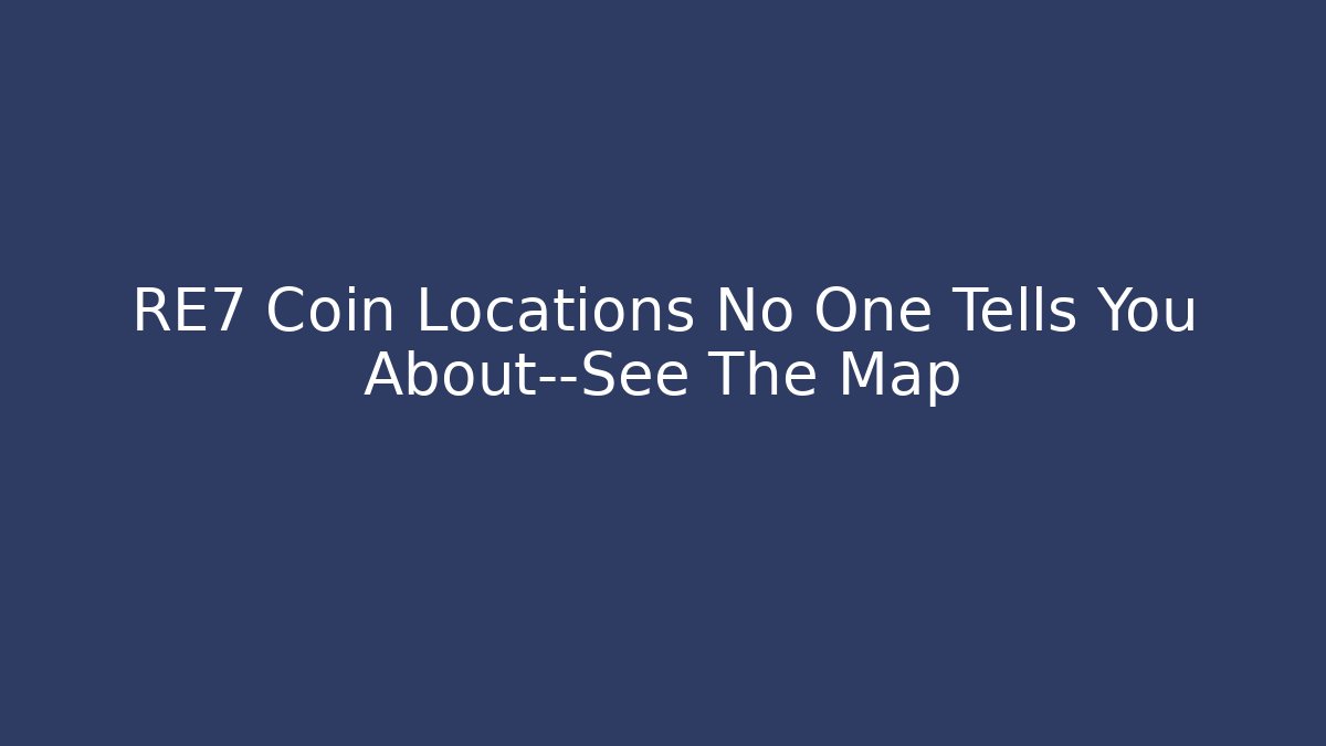 RE7 Coin Locations No One Tells You About—See The Map