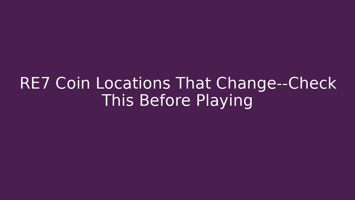 RE7 Coin Locations That Change—Check This Before Playing