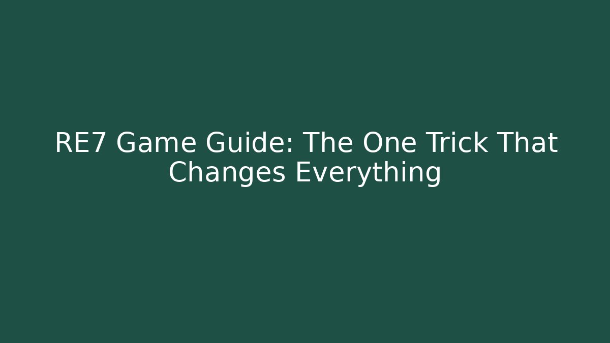 RE7 Game Guide: The One Trick That Changes Everything - Create More Assets