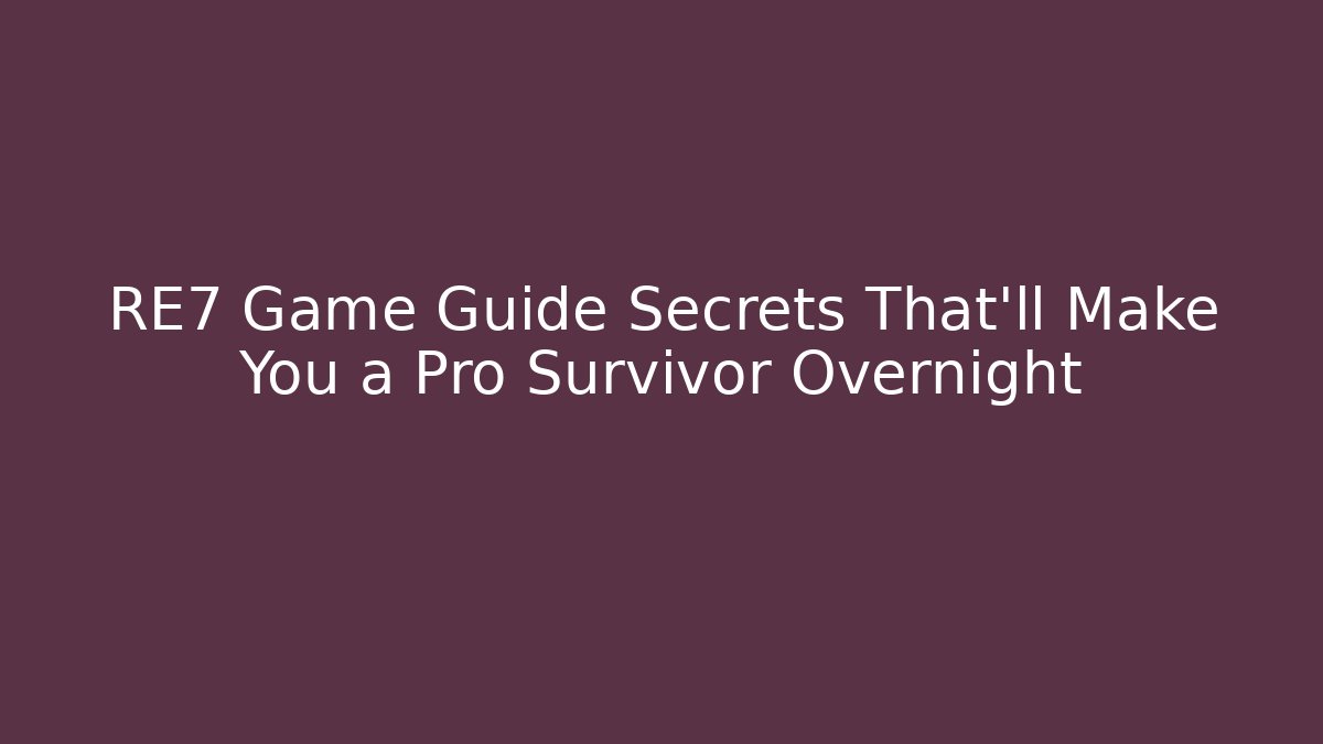 RE7 Game Guide Secrets That’ll Make You a Pro Survivor Overnight
