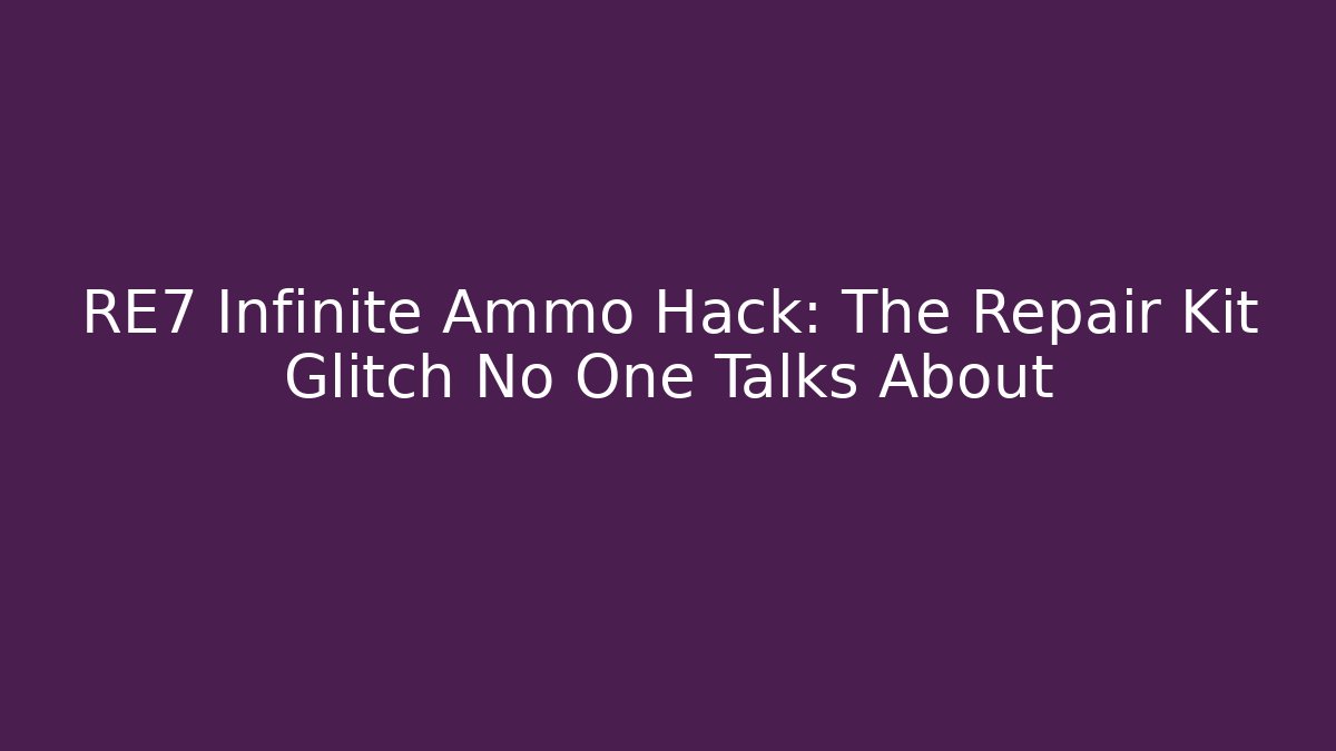 RE7 Infinite Ammo Hack: The Repair Kit Glitch No One Talks About