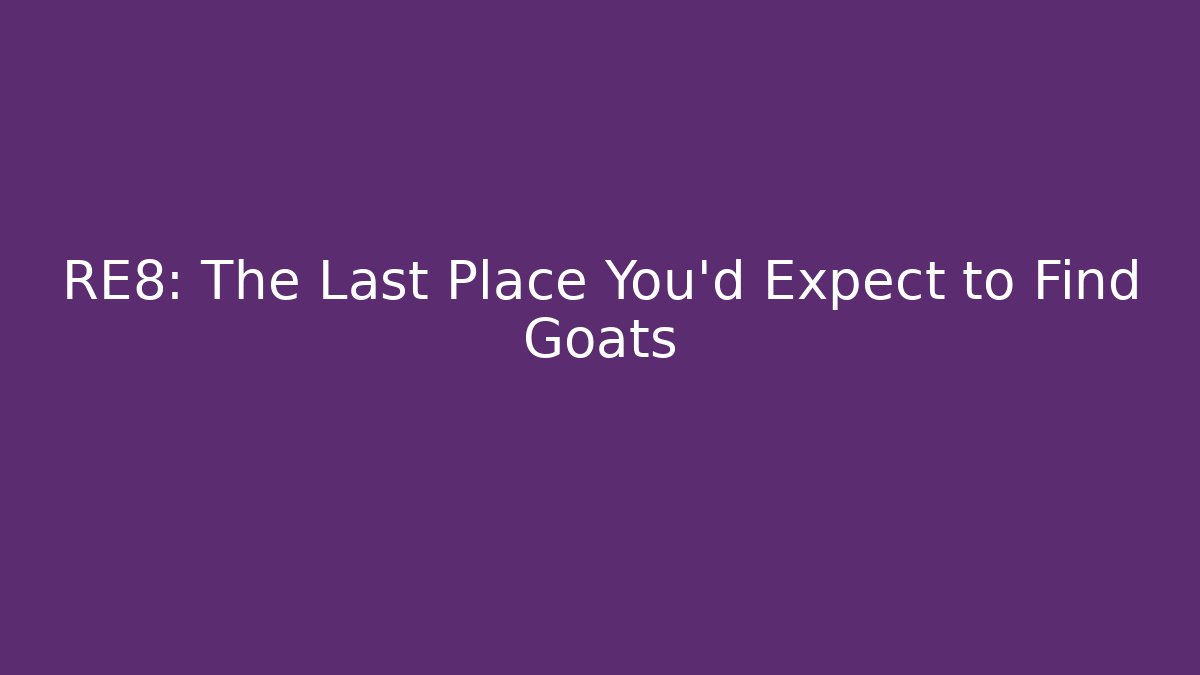 RE8: The Last Place You'd Expect to Find Goats