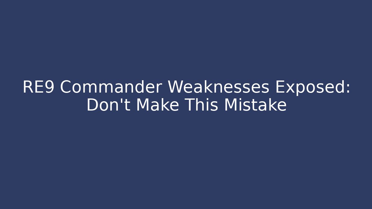 RE9 Commander Weaknesses Exposed: Don't Make This Mistake