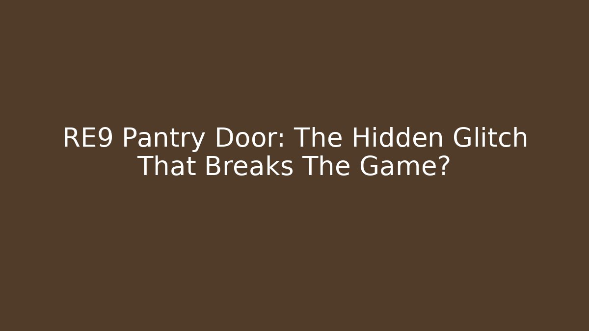 RE9 Pantry Door: The Hidden Glitch That Breaks The Game?