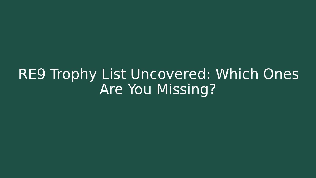 RE9 Trophy List Uncovered: Which Ones Are You Missing?