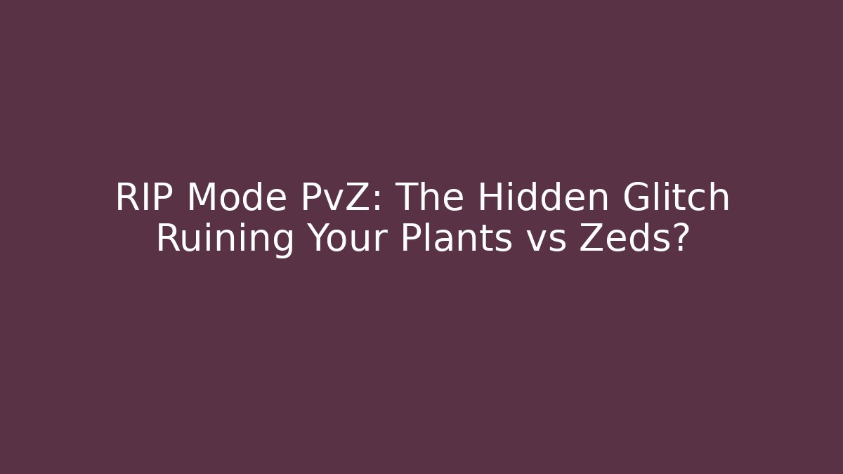 RIP Mode PvZ: The Hidden Glitch Ruining Your Plants vs Zeds?