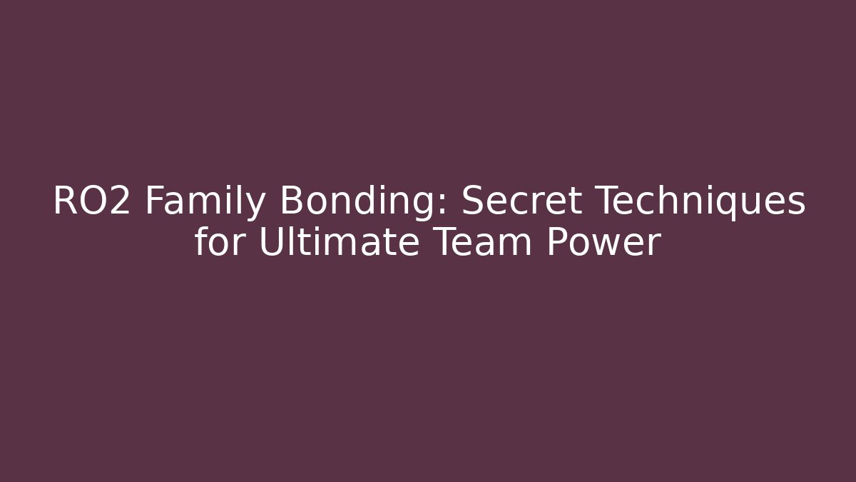 RO2 Family Bonding: Secret Techniques for Ultimate Team Power
