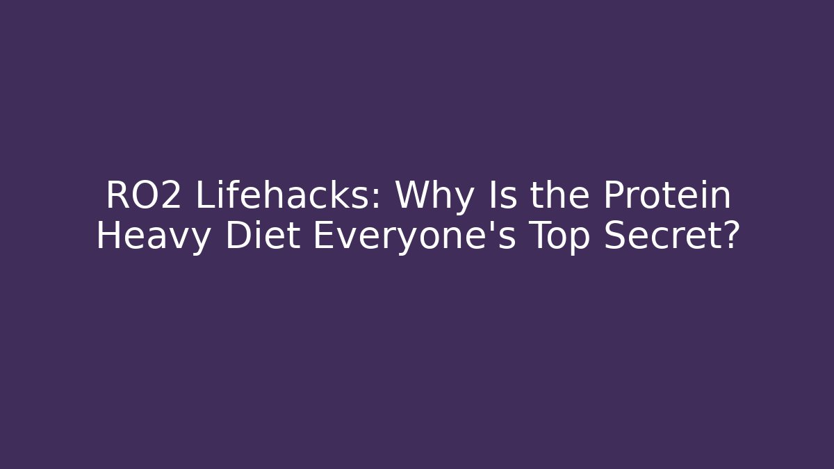 RO2 Lifehacks: Why Is the Protein Heavy Diet Everyone's Top Secret?