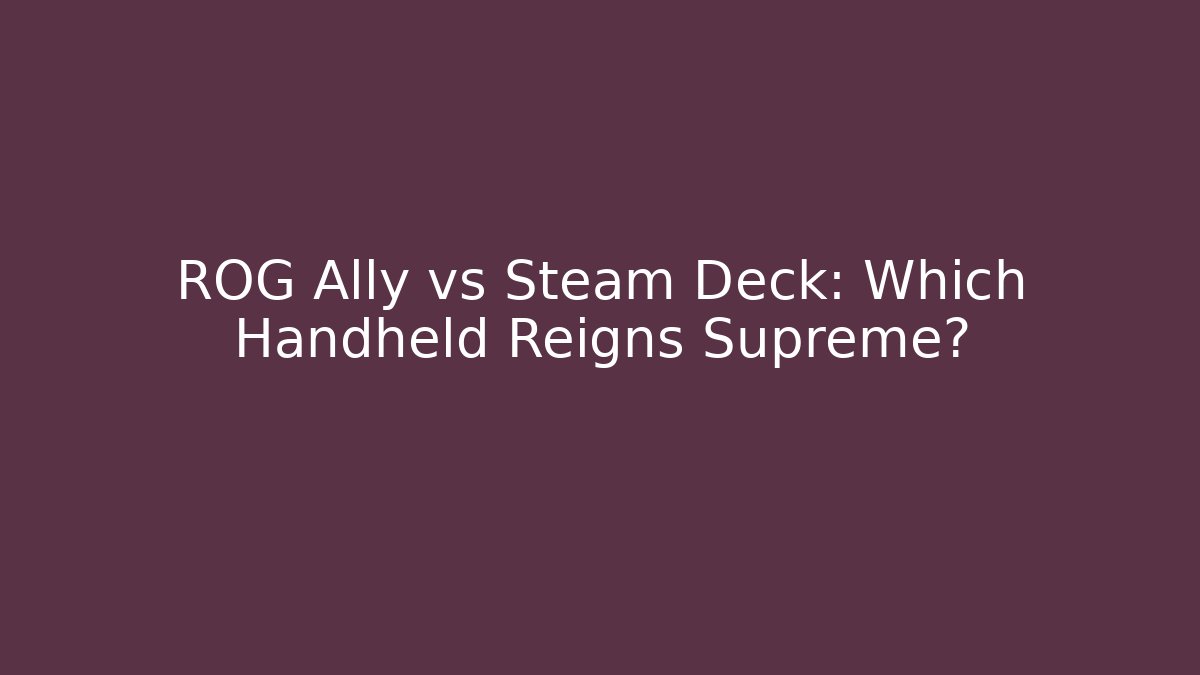 ROG Ally vs Steam Deck: Which Handheld Reigns Supreme?