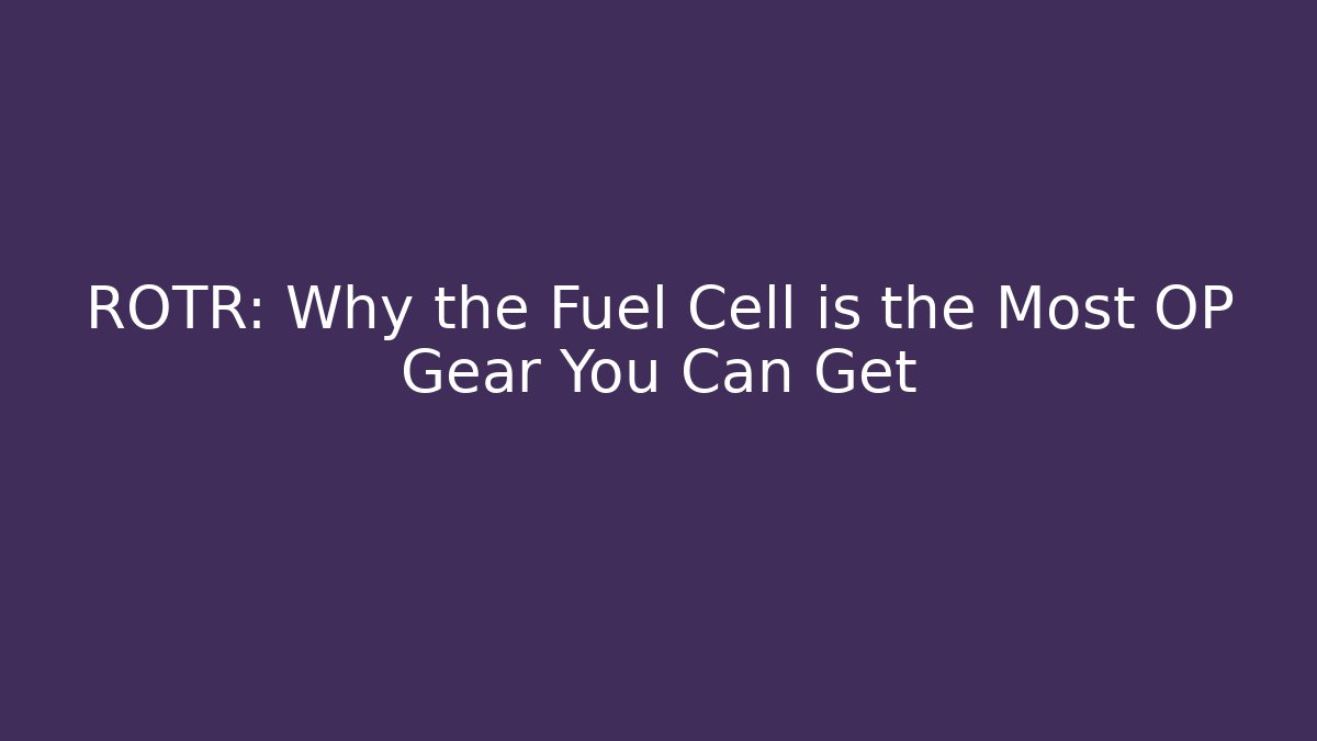 ROTR: Why the Fuel Cell is the Most OP Gear You Can Get