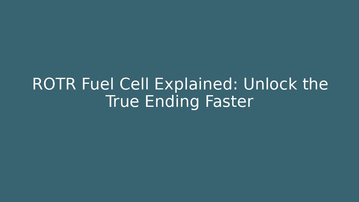 ROTR Fuel Cell Explained: Unlock the True Ending Faster