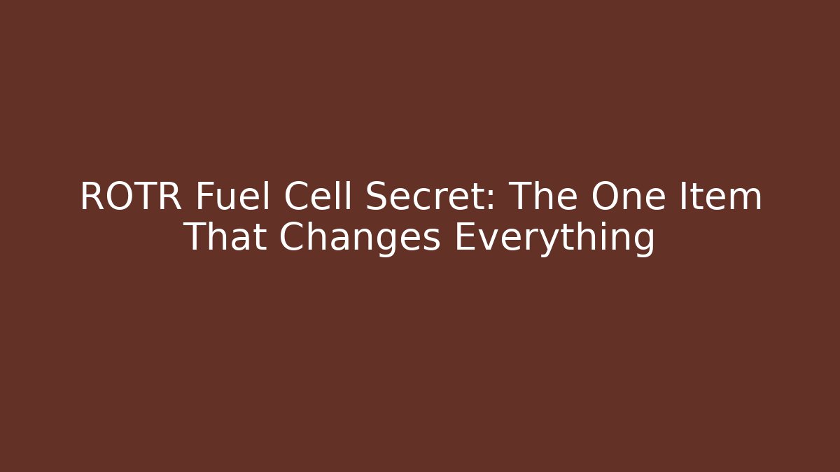 ROTR Fuel Cell Secret: The One Item That Changes Everything