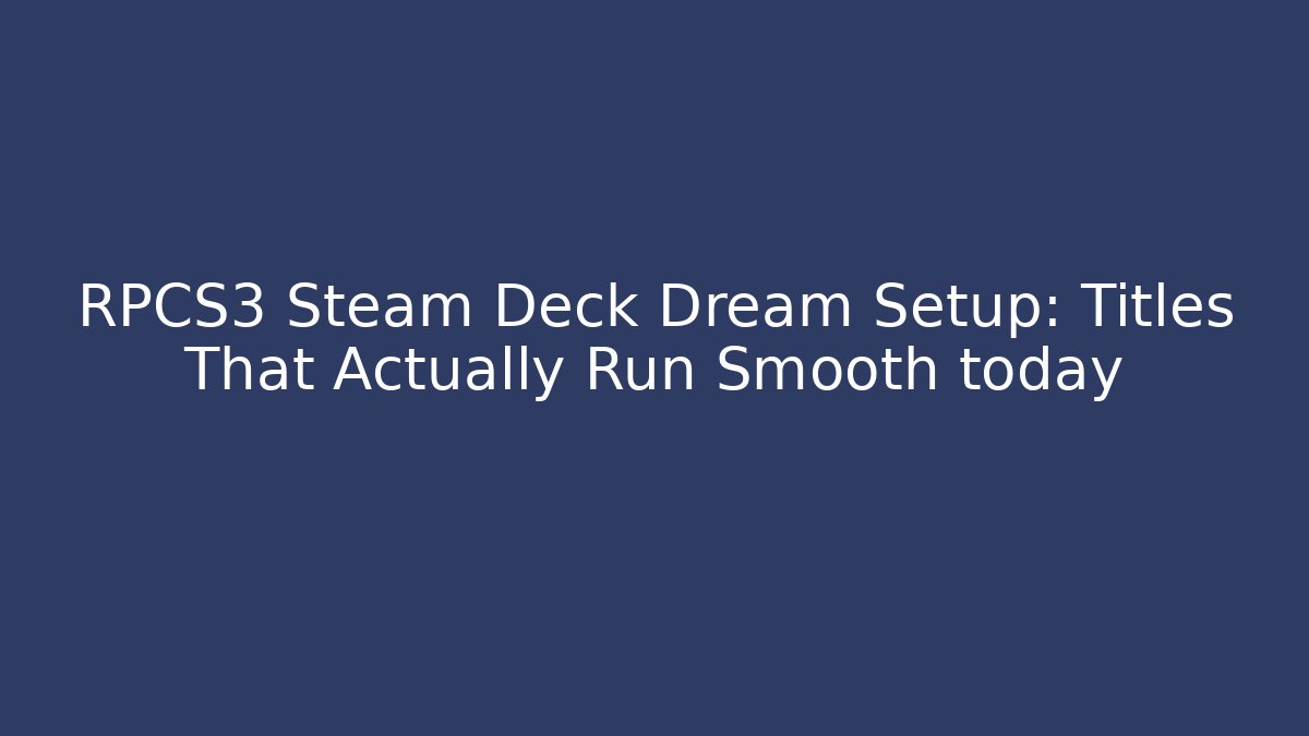 RPCS3 Steam Deck Dream Setup: Titles That Actually Run Smooth today