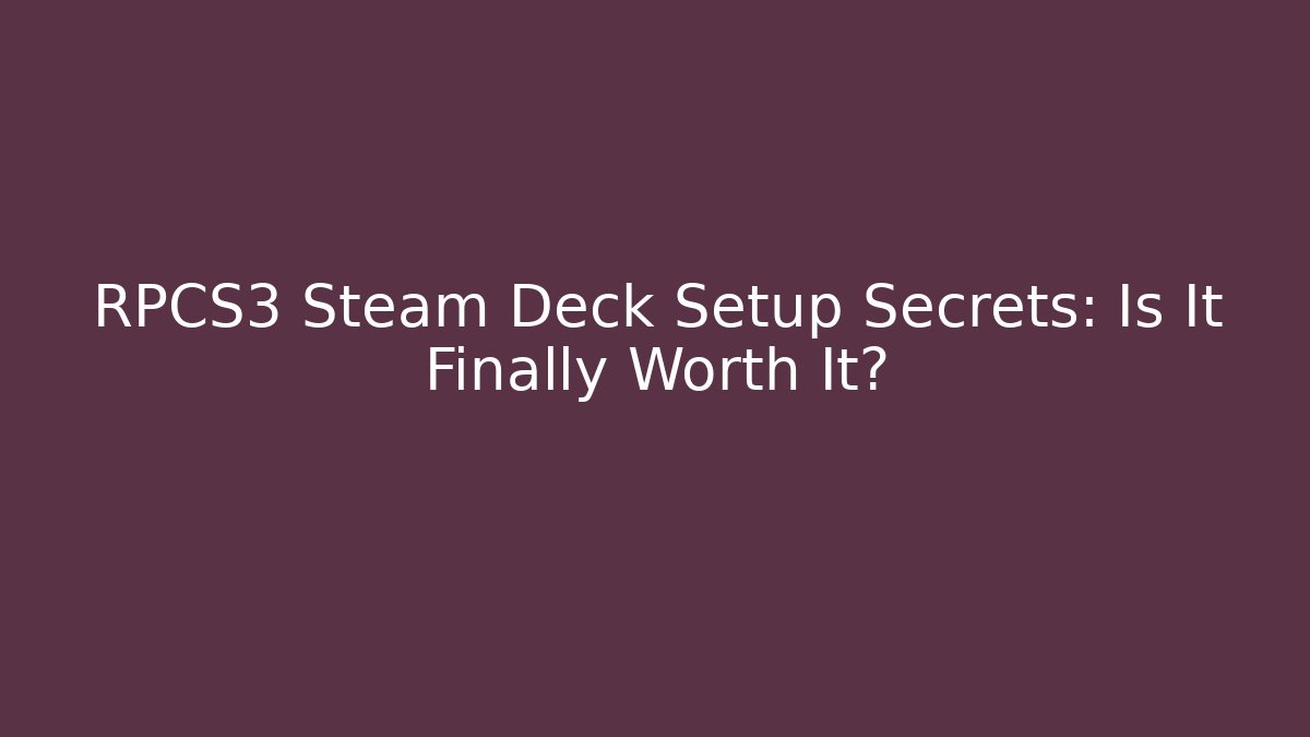 RPCS3 Steam Deck Setup Secrets: Is It Finally Worth It?
