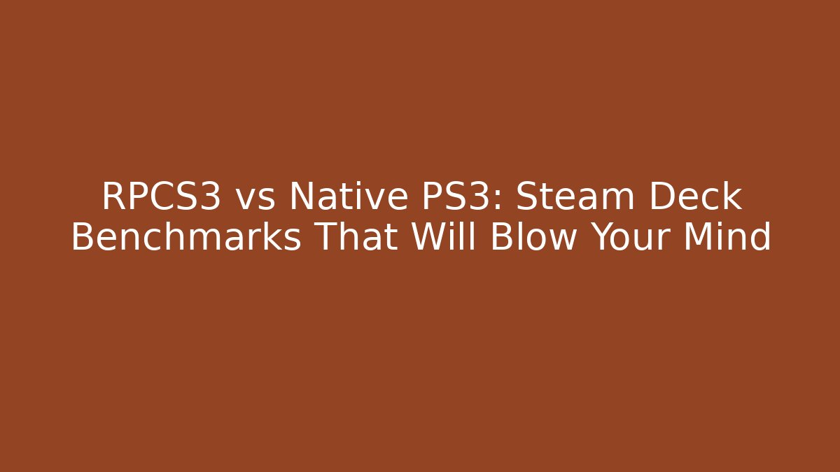 RPCS3 vs Native PS3: Steam Deck Benchmarks That Will Blow Your Mind - Create More Assets