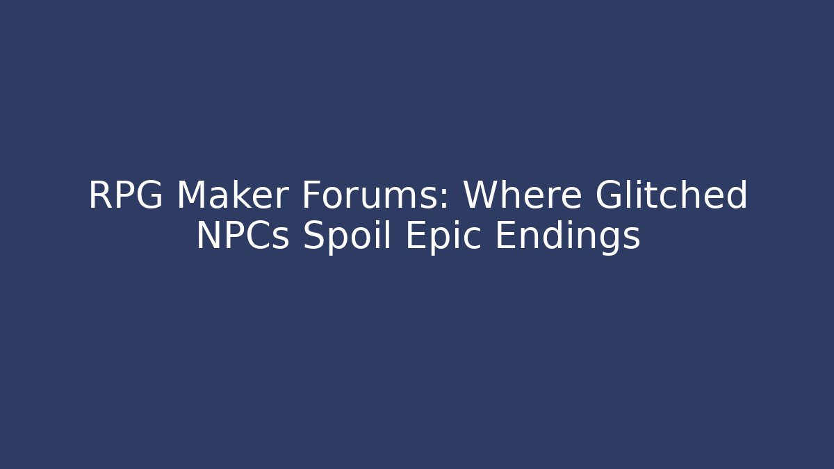 RPG Maker Forums: Where Glitched NPCs Spoil Epic Endings - Create More Assets