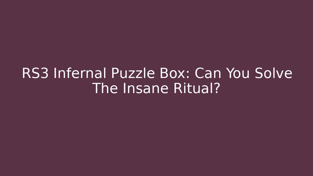 RS3 Infernal Puzzle Box: Can You Solve The Insane Ritual?