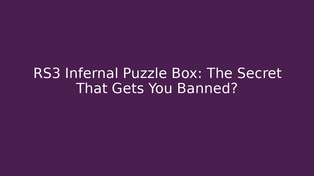RS3 Infernal Puzzle Box: The Secret That Gets You Banned?