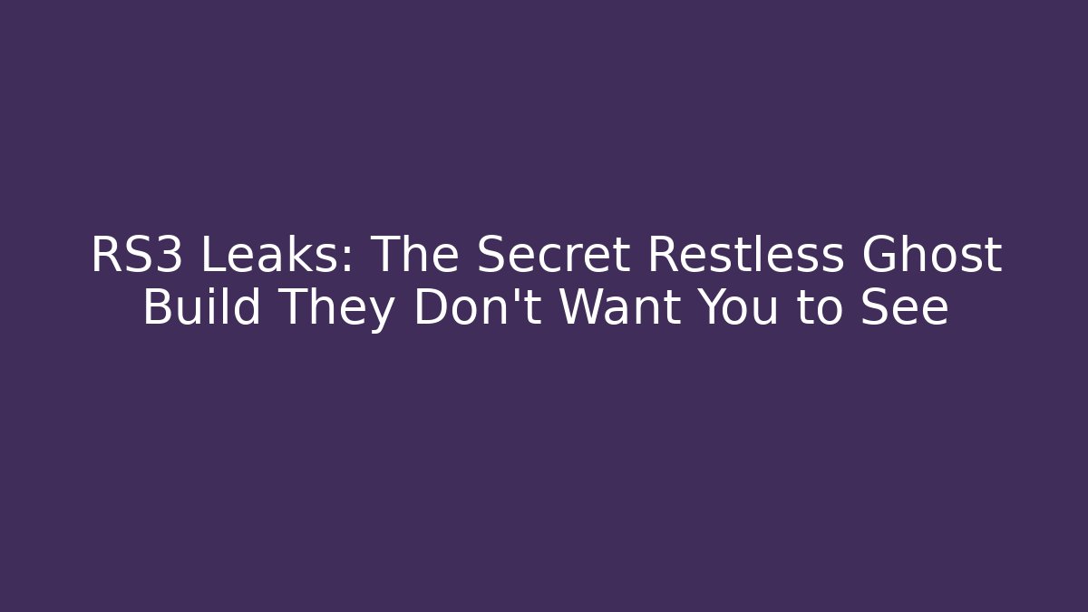 RS3 Leaks: The Secret Restless Ghost Build They Don't Want You to See