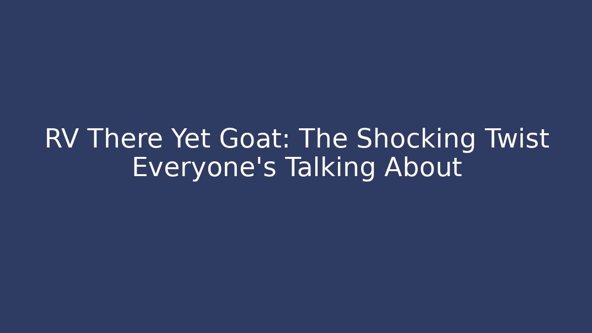 RV There Yet Goat: The Shocking Twist Everyone's Talking About