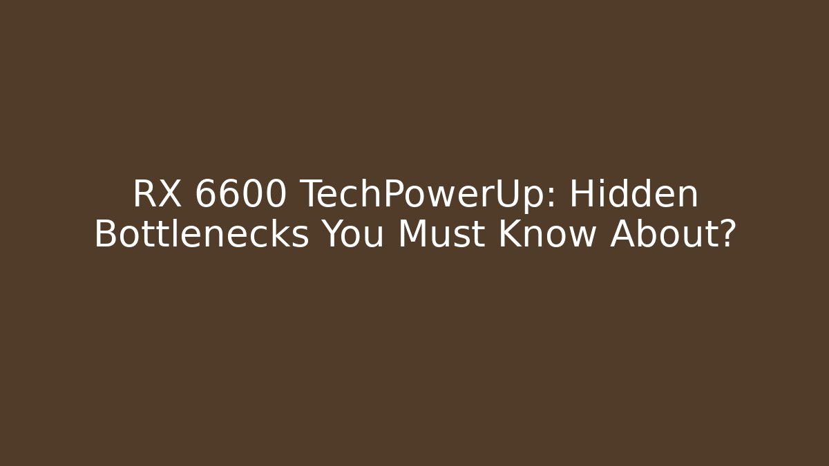 RX 6600 TechPowerUp: Hidden Bottlenecks You Must Know About? - Create More Assets