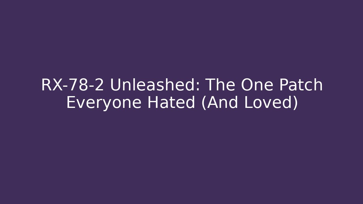 RX-78-2 Unleashed: The One Patch Everyone Hated (And Loved)