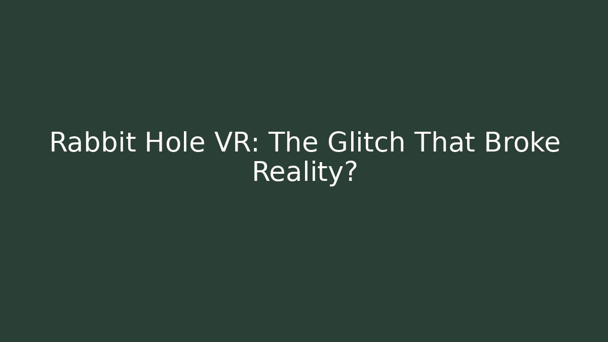 Rabbit Hole VR: The Glitch That Broke Reality?