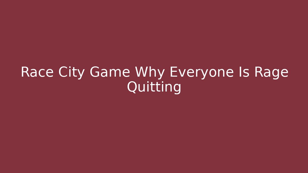 Race City Game Why Everyone Is Rage Quitting