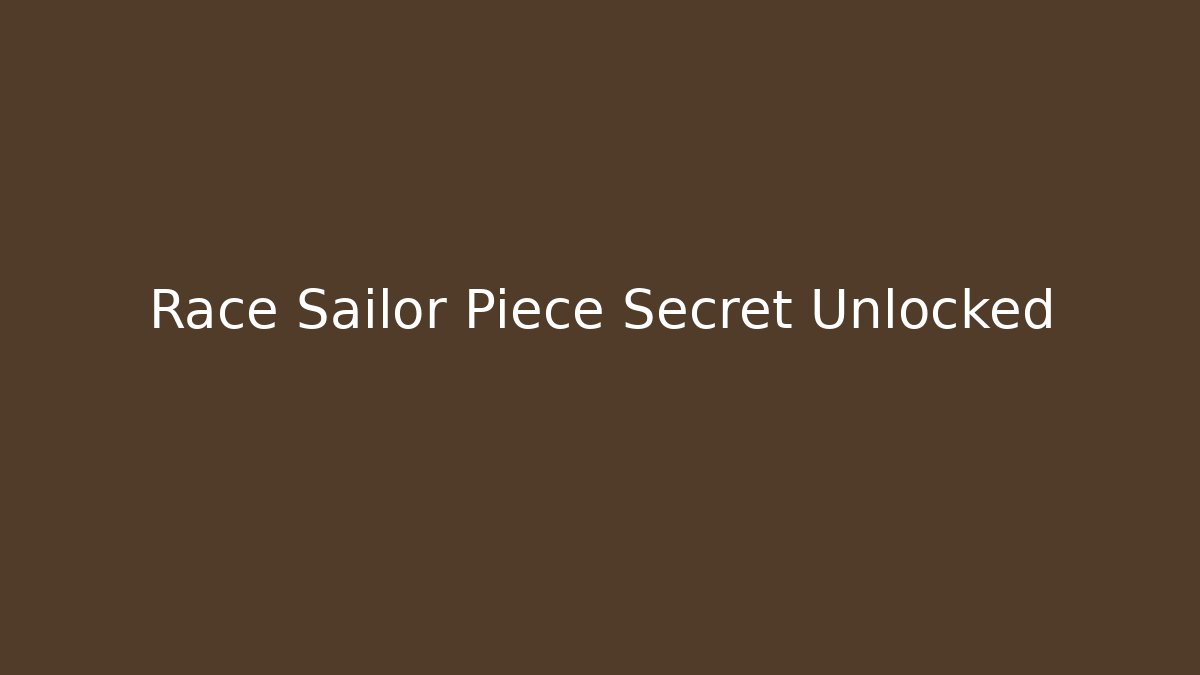Race Sailor Piece Secret Unlocked
