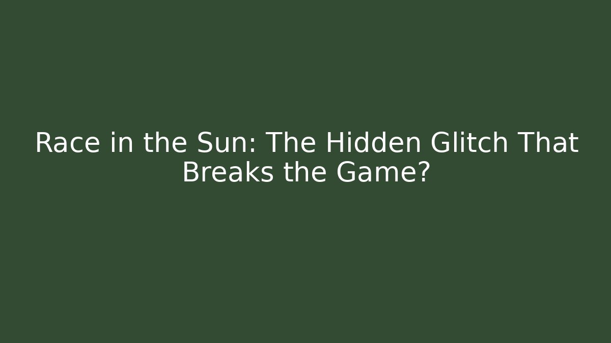 Race in the Sun: The Hidden Glitch That Breaks the Game?