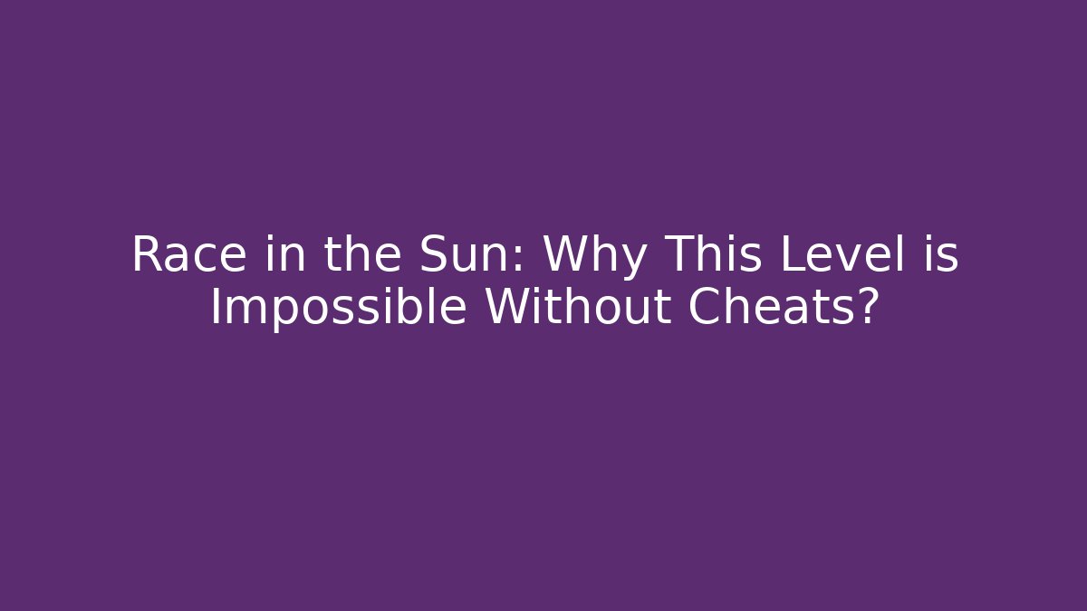 Race in the Sun: Why This Level is Impossible Without Cheats? - Create More Assets