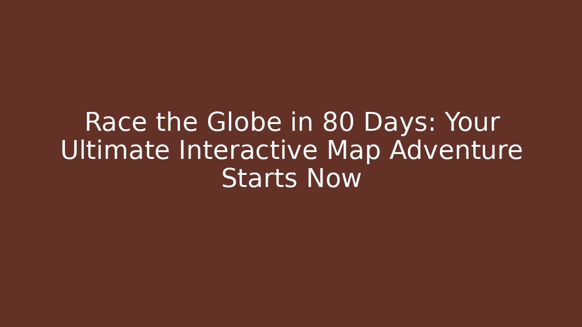 Race the Globe in 80 Days: Your Ultimate Interactive Map Adventure Starts Now