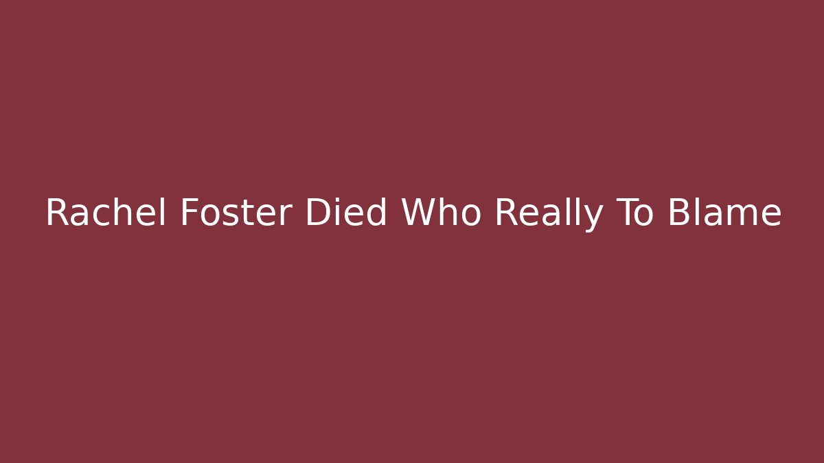 Rachel Foster Died Who Really To Blame