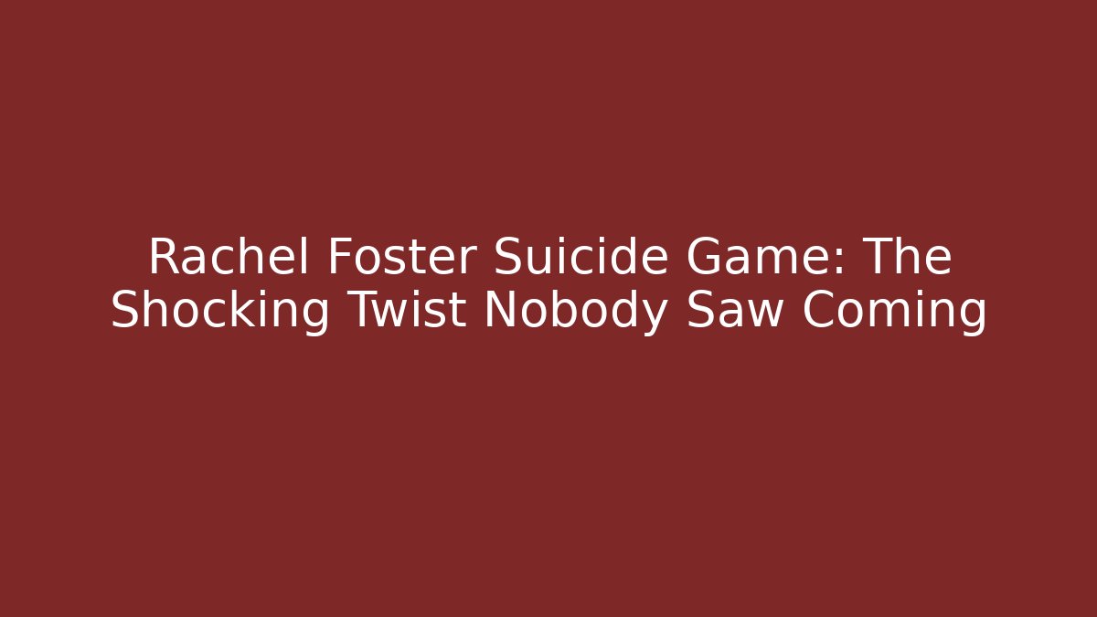 Rachel Foster Suicide Game: The Shocking Twist Nobody Saw Coming