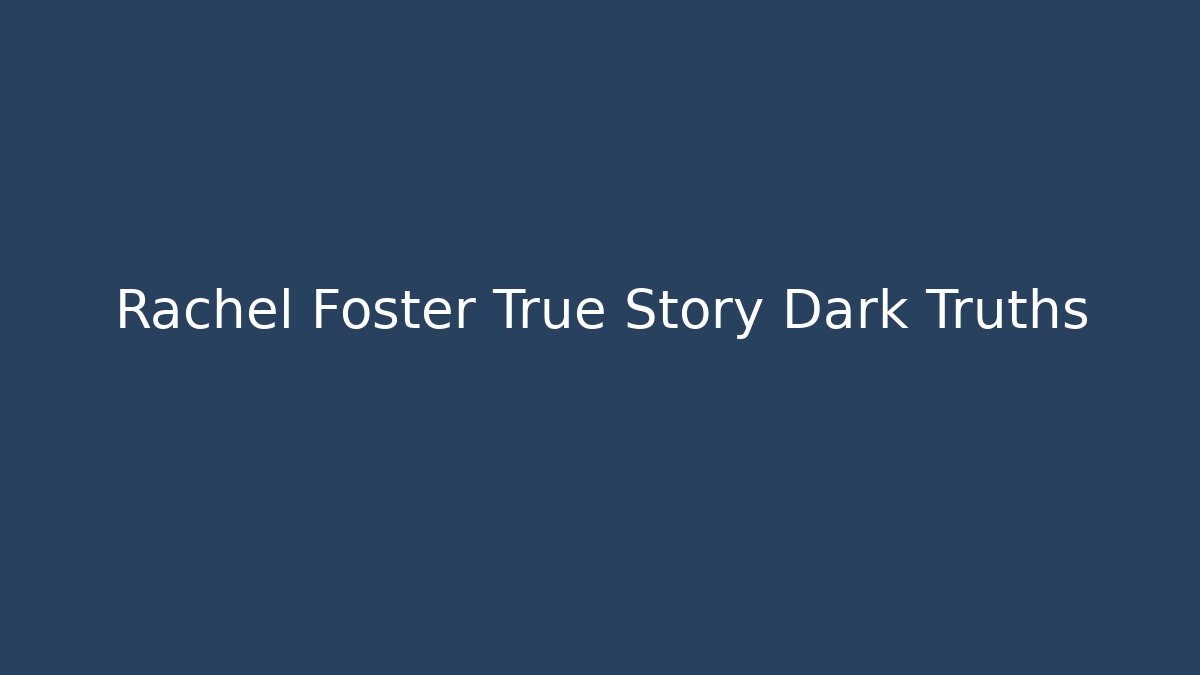 Rachel Foster True Story Dark Truths