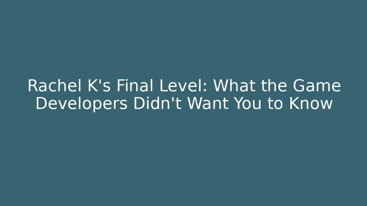 Rachel K's Final Level: What the Game Developers Didn't Want You to Know