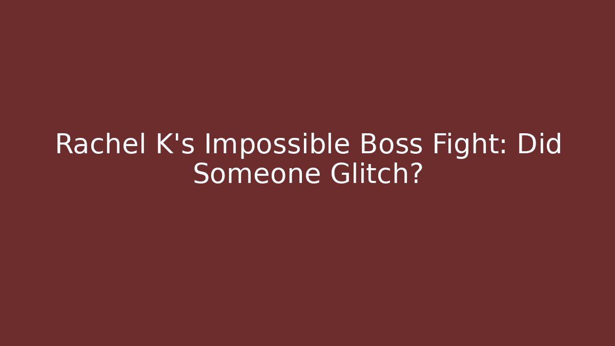 Rachel K's Impossible Boss Fight: Did Someone Glitch?