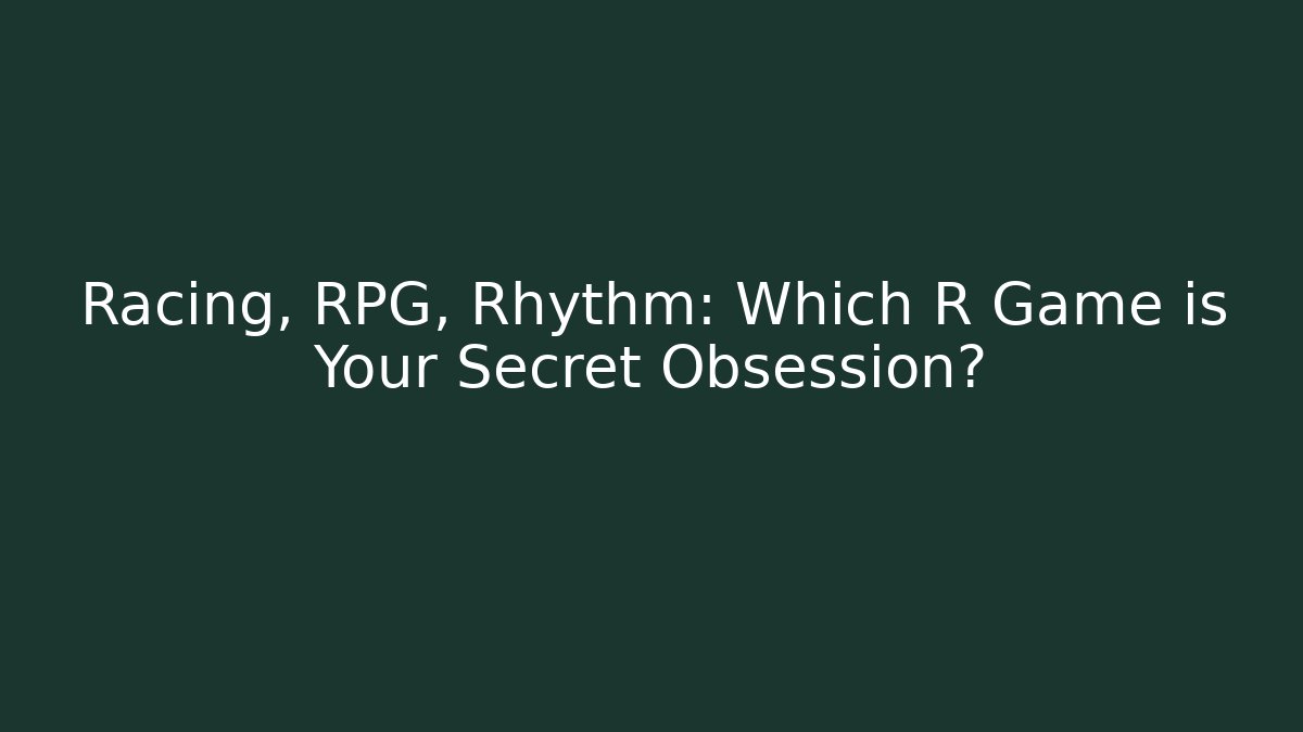 Racing, RPG, Rhythm: Which R Game is Your Secret Obsession?