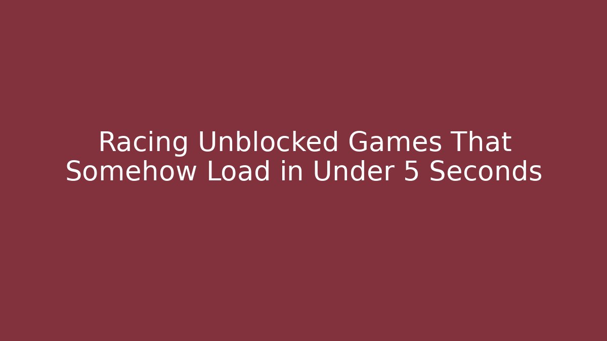 Racing Unblocked Games That Somehow Load in Under 5 Seconds - Create More Assets