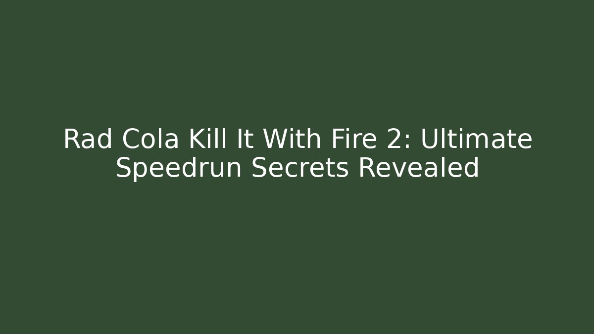 Rad Cola Kill It With Fire 2: Ultimate Speedrun Secrets Revealed
