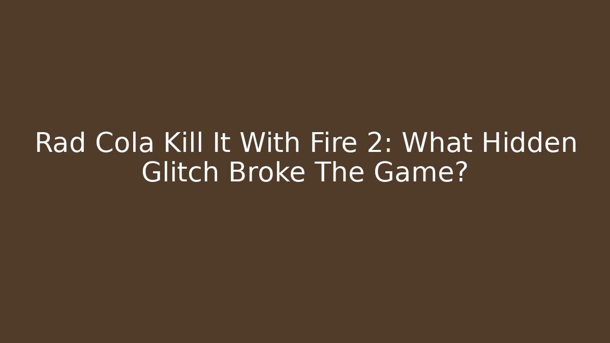 Rad Cola Kill It With Fire 2: What Hidden Glitch Broke The Game?