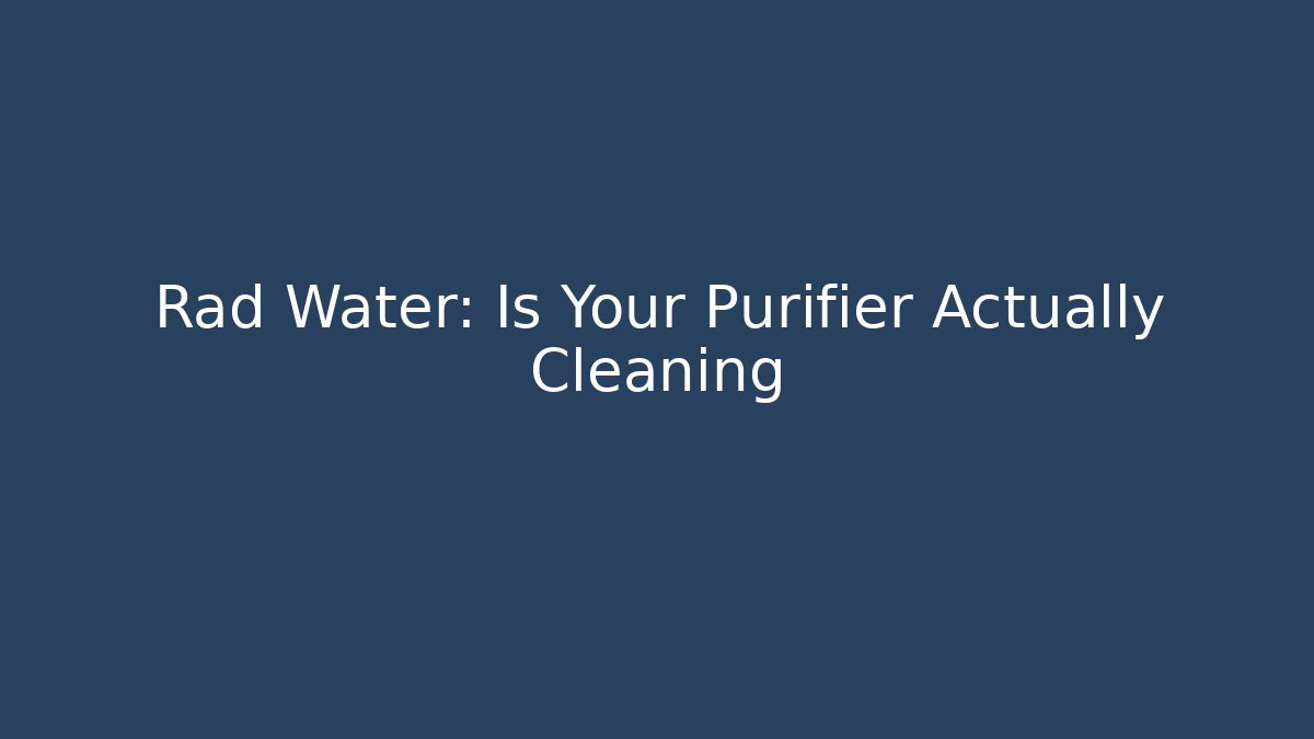 Rad Water: Is Your Purifier Actually Cleaning